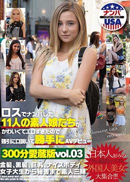 ロスでナンパした11人の素人娘たちがかわいくてエロすぎたので強引に口説いて勝手にAVデビュー300分愛蔵版vol.03